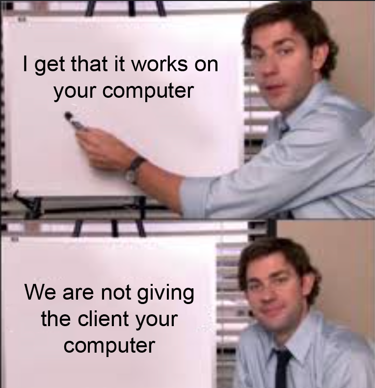 Meme. 1st panel: I get that it works on your computer. 2nd panel: We are not giving your computer to the client.